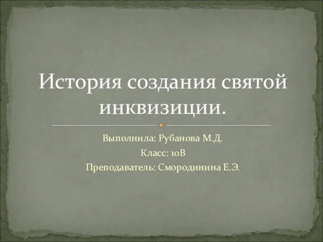 Выполнила: Рубанова М.Д. Класс: 10В Преподаватель: Смородинина Е.Э. История создания святой инквизиции.