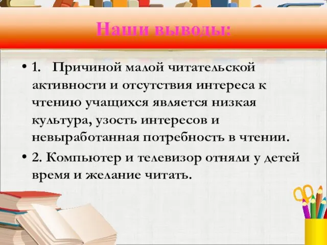 Наши выводы: 1. Причиной малой читательской активности и отсутствия интереса к чтению