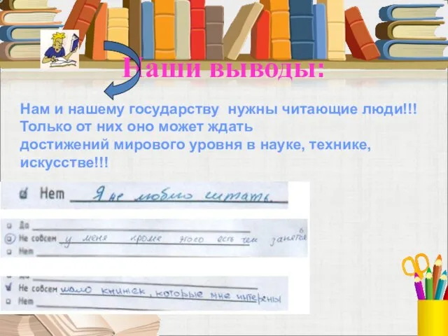 Наши выводы: Нам и нашему государству нужны читающие люди!!! Только от них