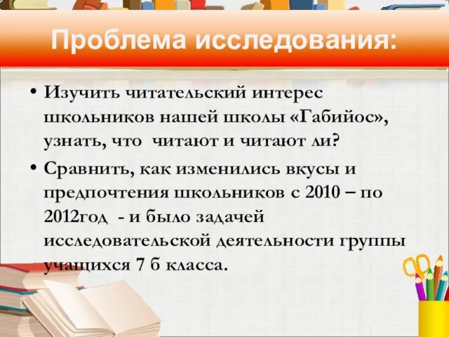 Проблема исследования: Изучить читательский интерес школьников нашей школы «Габийос», узнать, что читают