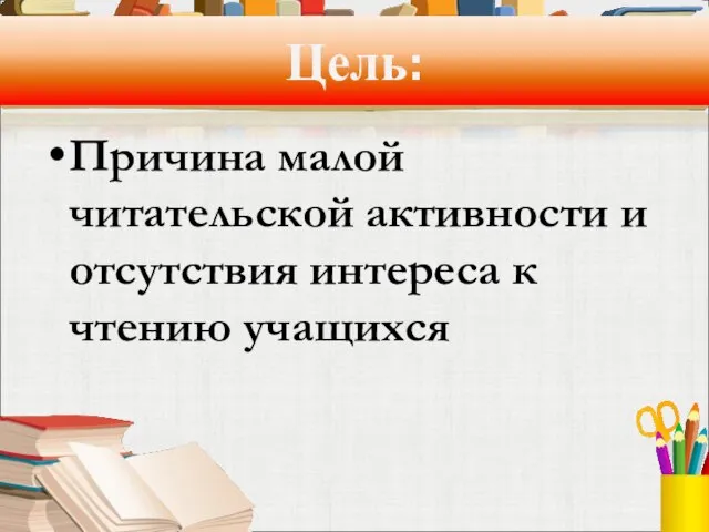 Цель: Причина малой читательской активности и отсутствия интереса к чтению учащихся