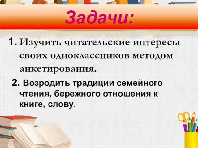 Задачи: Изучить читательские интересы своих одноклассников методом анкетирования. 2. Возродить традиции семейного