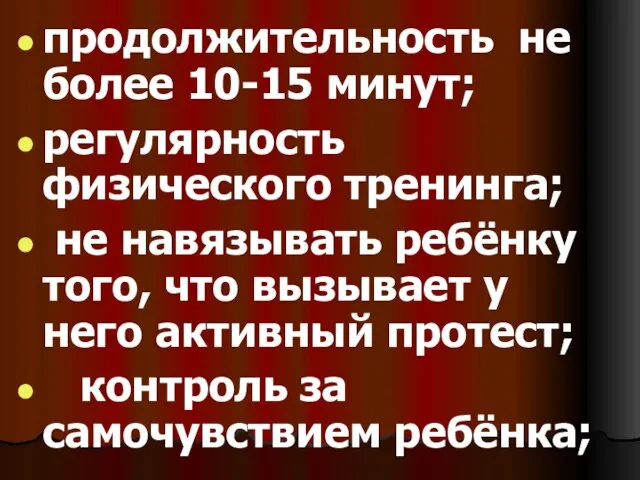 продолжительность не более 10-15 минут; регулярность физического тренинга; не навязывать ребёнку того,