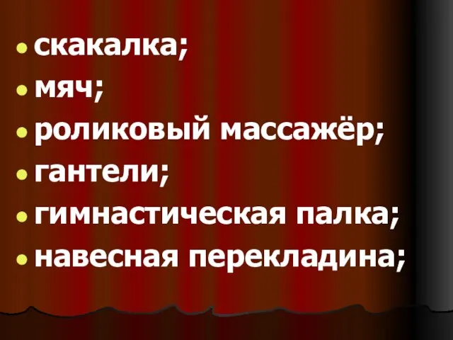 скакалка; мяч; роликовый массажёр; гантели; гимнастическая палка; навесная перекладина;