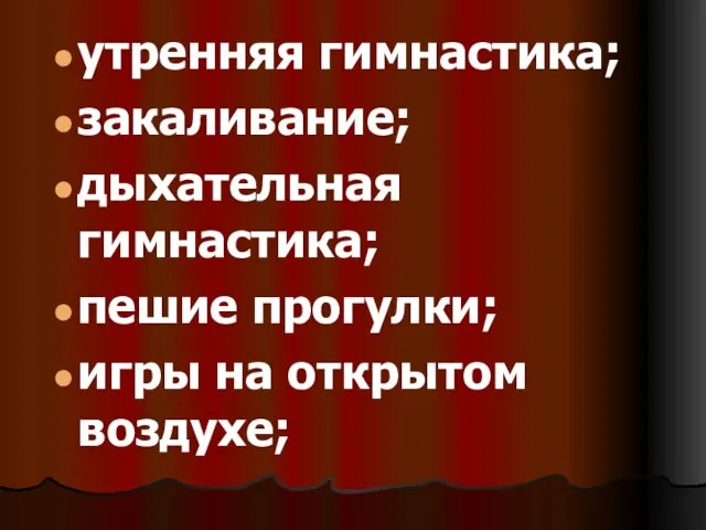 утренняя гимнастика; закаливание; дыхательная гимнастика; пешие прогулки; игры на открытом воздухе;