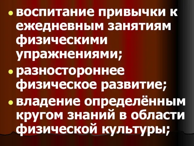 воспитание привычки к ежедневным занятиям физическими упражнениями; разностороннее физическое развитие; владение определённым