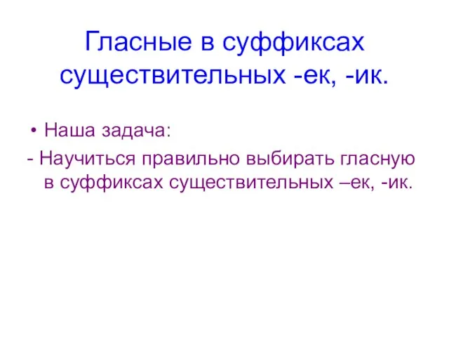 Гласные в суффиксах существительных -ек, -ик. Наша задача: - Научиться правильно выбирать