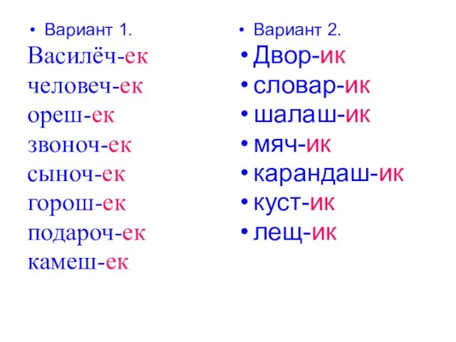 Вариант 1. Василёч-ек человеч-ек ореш-ек звоноч-ек сыноч-ек горош-ек подароч-ек камеш-ек Вариант 2.