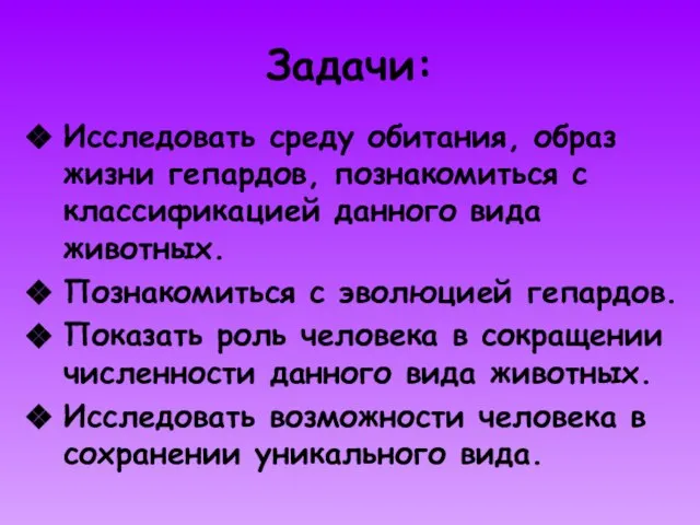 Задачи: Исследовать среду обитания, образ жизни гепардов, познакомиться с классификацией данного вида