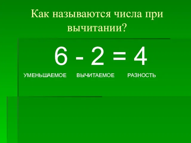 Как называются числа при вычитании? 6 - 2 = 4 УМЕНЬШАЕМОЕ ВЫЧИТАЕМОЕ РАЗНОСТЬ