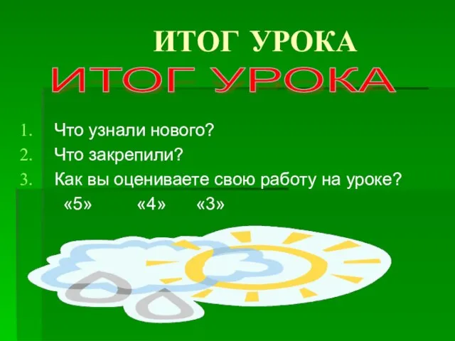 ИТОГ УРОКА Что узнали нового? Что закрепили? Как вы оцениваете свою работу