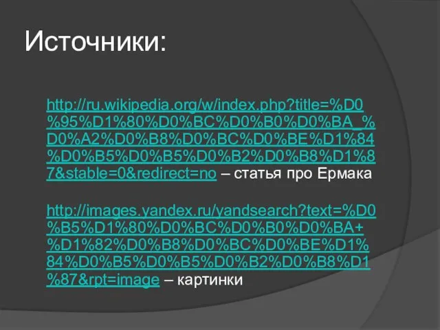 Источники: http://ru.wikipedia.org/w/index.php?title=%D0%95%D1%80%D0%BC%D0%B0%D0%BA_%D0%A2%D0%B8%D0%BC%D0%BE%D1%84%D0%B5%D0%B5%D0%B2%D0%B8%D1%87&stable=0&redirect=no – статья про Ермака http://images.yandex.ru/yandsearch?text=%D0%B5%D1%80%D0%BC%D0%B0%D0%BA+%D1%82%D0%B8%D0%BC%D0%BE%D1%84%D0%B5%D0%B5%D0%B2%D0%B8%D1%87&rpt=image – картинки