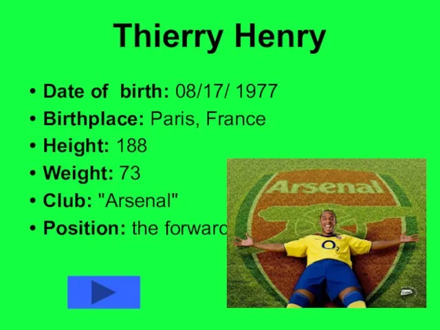 Thierry Henry Date of birth: 08/17/ 1977 Birthplace: Paris, France Height: 188