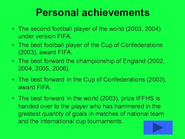 Personal achievements The second football player of the world (2003, 2004) under