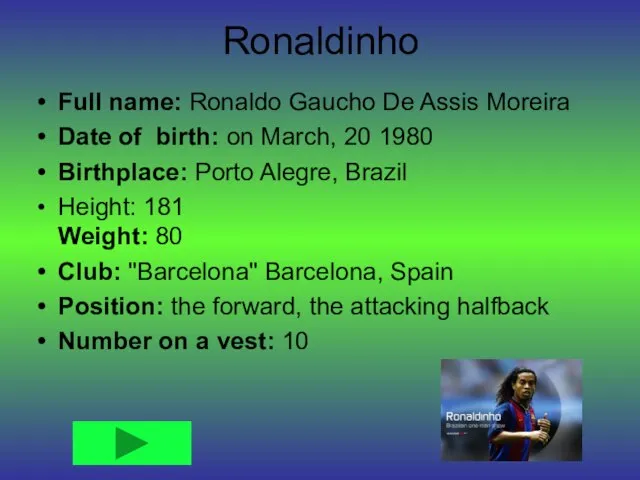 Ronaldinho Full name: Ronaldo Gaucho De Assis Moreira Date of birth: on