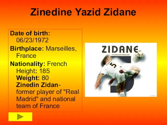Zinedine Yazid Zidane Date of birth: 06/23/1972 Birthplace: Marseilles, France Nationality: French