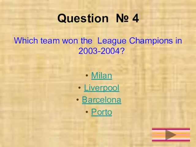 Question № 4 Which team won the League Champions in 2003-2004? Milan Liverpool Barcelona Porto