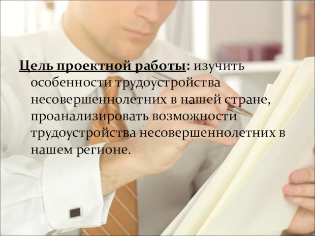 Цель проектной работы: изучить особенности трудоустройства несовершеннолетних в нашей стране, проанализировать возможности