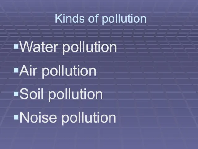 Kinds of pollution Water pollution Air pollution Soil pollution Noise pollution
