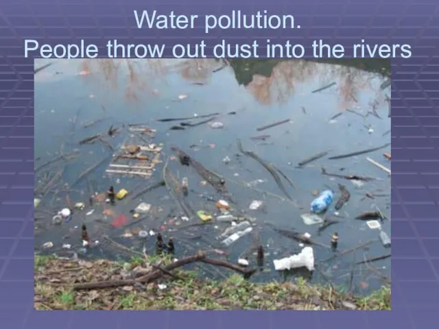 Water pollution. People throw out dust into the rivers