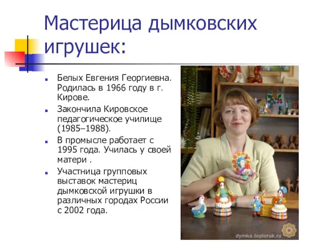 Мастерица дымковских игрушек: Белых Евгения Георгиевна. Родилась в 1966 году в г.