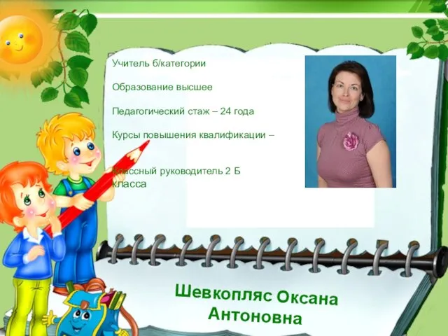 Шевкопляс Оксана Антоновна Учитель б/категории Образование высшее Педагогический стаж – 24 года