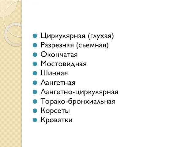 Циркулярная (глухая) Разрезная (съемная) Окончатая Мостовидная Шинная Лангетная Лангетно-циркулярная Торако-бронхиальная Корсеты Кроватки