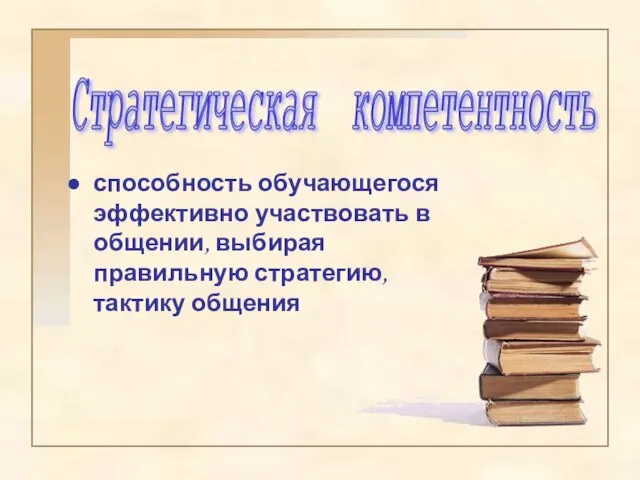 способность обучающегося эффективно участвовать в общении, выбирая правильную стратегию, тактику общения Стратегическая компетентность