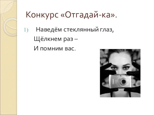 Конкурс «Отгадай-ка». Наведём стеклянный глаз, Щёлкнем раз – И помним вас.