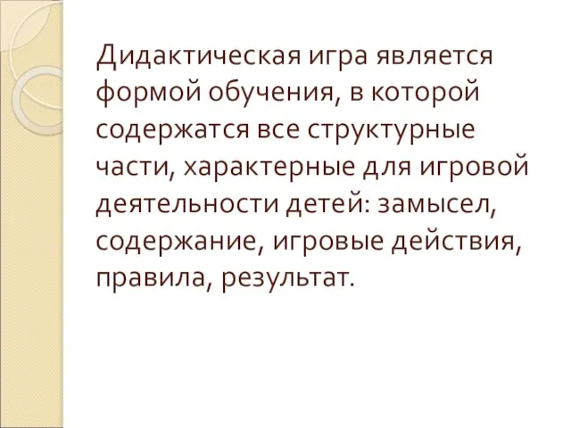 Дидактическая игра является формой обучения, в которой содержатся все структурные части, характерные