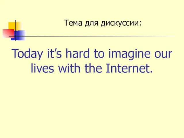 Today it’s hard to imagine our lives with the Internet. Тема для дискуссии: