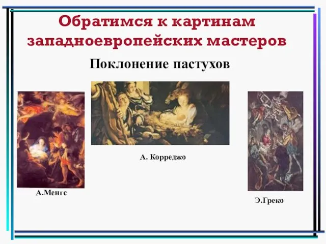 Обратимся к картинам западноевропейских мастеров А.Менгс А. Корреджо Э.Греко Поклонение пастухов