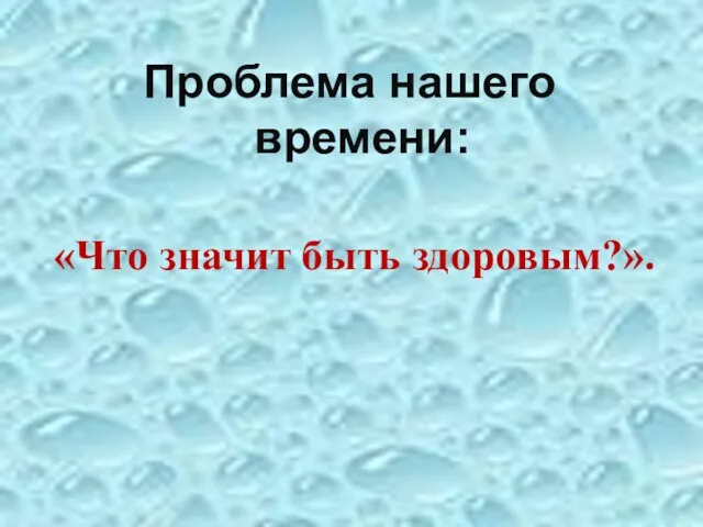 Проблема нашего времени: «Что значит быть здоровым?».