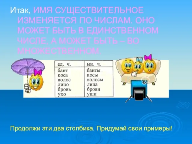 Итак, ИМЯ СУЩЕСТВИТЕЛЬНОЕ ИЗМЕНЯЕТСЯ ПО ЧИСЛАМ. ОНО МОЖЕТ БЫТЬ В ЕДИНСТВЕННОМ ЧИСЛЕ,