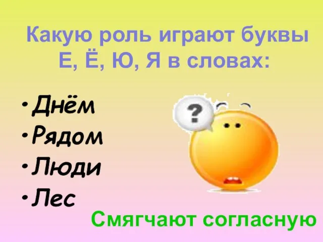 Какую роль играют буквы Е, Ё, Ю, Я в словах: Днём Рядом Люди Лес Смягчают согласную