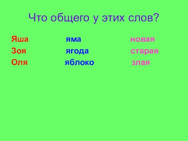 Что общего у этих слов? Яша яма новая Зоя ягода старая Оля яблоко злая