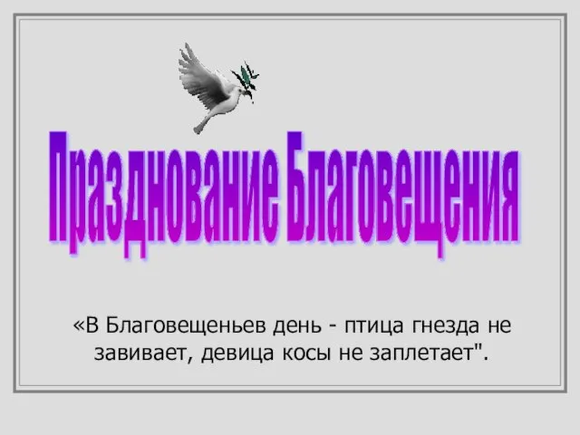 Празднование Благовещения «В Благовещеньев день - птица гнезда не завивает, девица косы не заплетает".