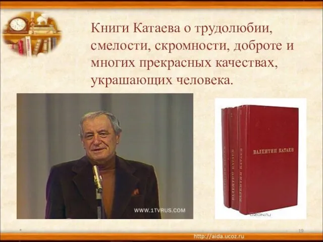 * Книги Катаева о трудолюбии, смелости, скромности, доброте и многих прекрасных качествах, украшающих человека.