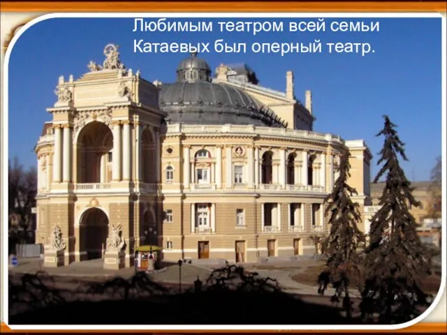 * Любимым театром всей семьи Катаевых был оперный театр.