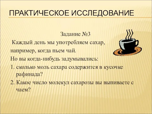 ПРАКТИЧЕСКОЕ ИССЛЕДОВАНИЕ Задание №3 Каждый день мы употребляем сахар, например, когда пьем