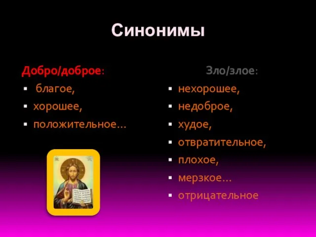 Синонимы Добро/доброе: благое, хорошее, положительное… Зло/злое: нехорошее, недоброе, худое, отвратительное, плохое, мерзкое… отрицательное