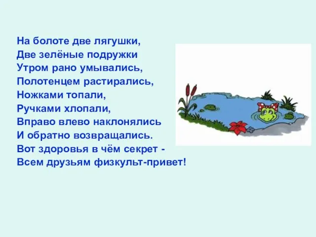 На болоте две лягушки, Две зелёные подружки Утром рано умывались, Полотенцем растирались,