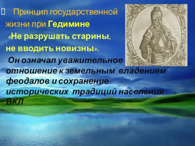 Принцип государственной жизни при Гедимине «Не разрушать старины, не вводить новизны». Он