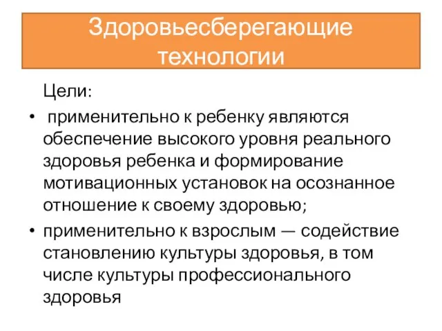 Здоровьесберегающие технологии Цели: применительно к ребенку являются обеспечение высокого уровня реального здоровья