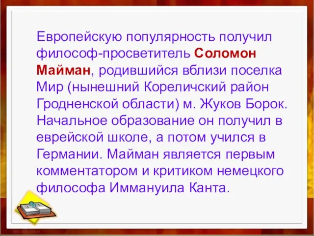 Европейскую популярность получил философ-просветитель Соломон Майман, родившийся вблизи поселка Мир (нынешний Кореличский