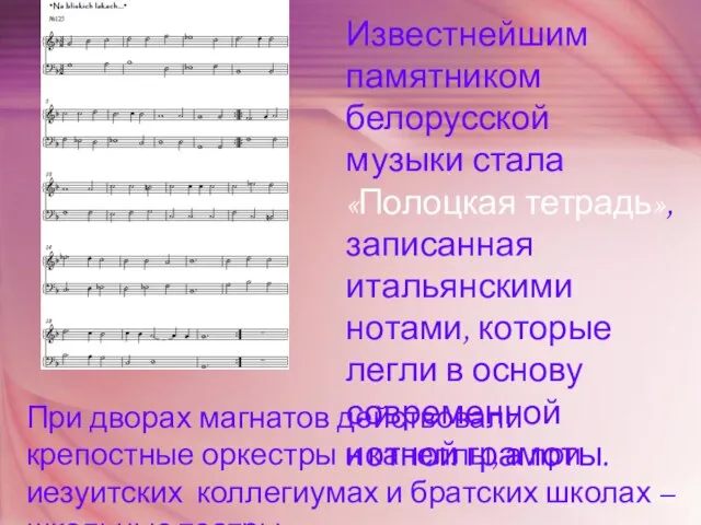 Известнейшим памятником белорусской музыки стала «Полоцкая тетрадь», записанная итальянскими нотами, которые легли