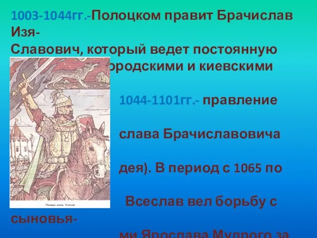 1003-1044гг.-Полоцком правит Брачислав Изя- Славович, который ведет постоянную борьбу с новгородскими и