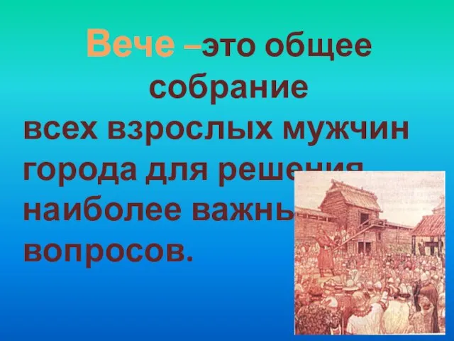 Вече –это общее собрание всех взрослых мужчин города для решения наиболее важных вопросов.