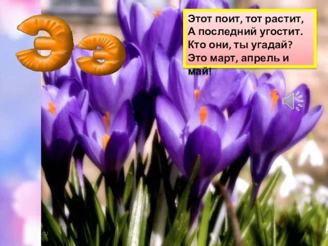 Этот поит, тот растит, А последний угостит. Кто они, ты угадай? Это март, апрель и май!