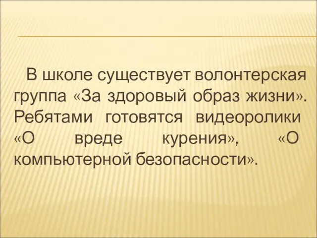 В школе существует волонтерская группа «За здоровый образ жизни». Ребятами готовятся видеоролики